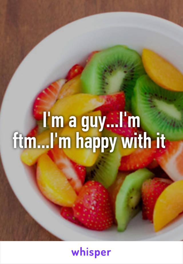 I'm a guy...I'm ftm...I'm happy with it 