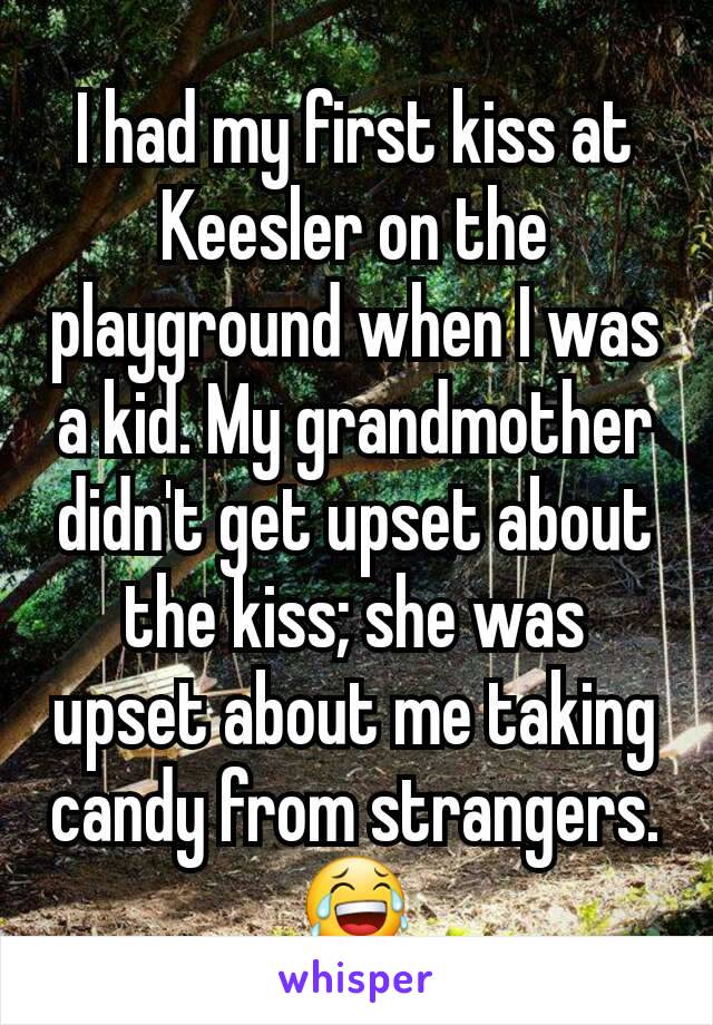 I had my first kiss at Keesler on the playground when I was a kid. My grandmother didn't get upset about the kiss; she was upset about me taking candy from strangers.
😂