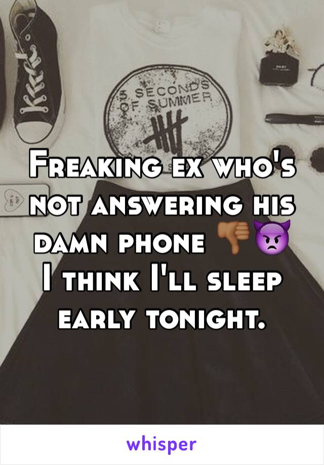 Freaking ex who's not answering his damn phone 👎🏾👿
I think I'll sleep early tonight.