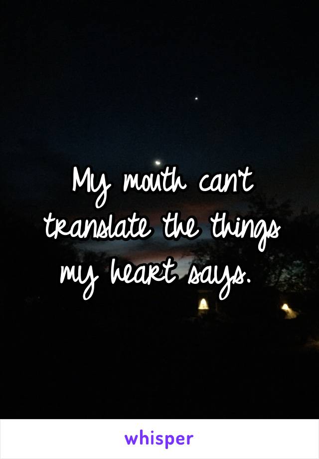 My mouth can't translate the things my heart says. 