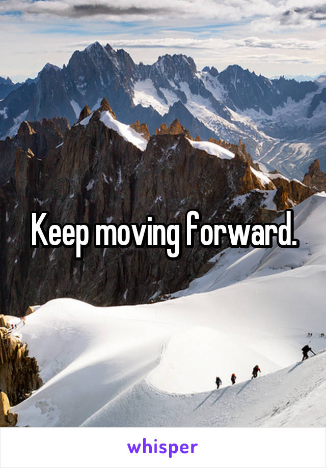 Keep moving forward.