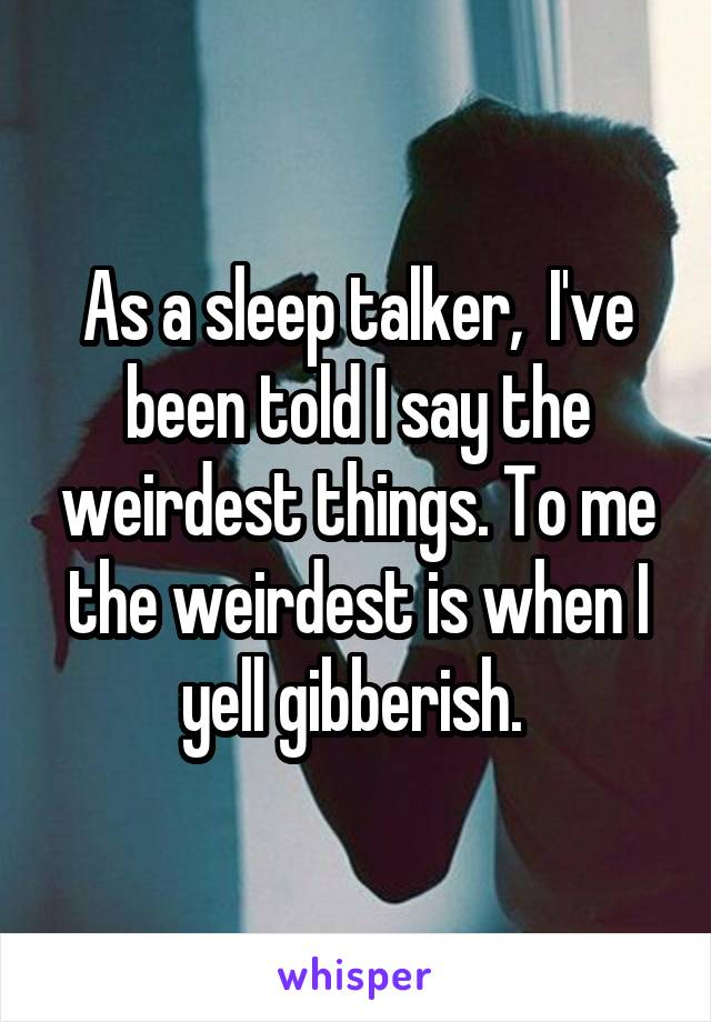 As a sleep talker,  I've been told I say the weirdest things. To me the weirdest is when I yell gibberish. 
