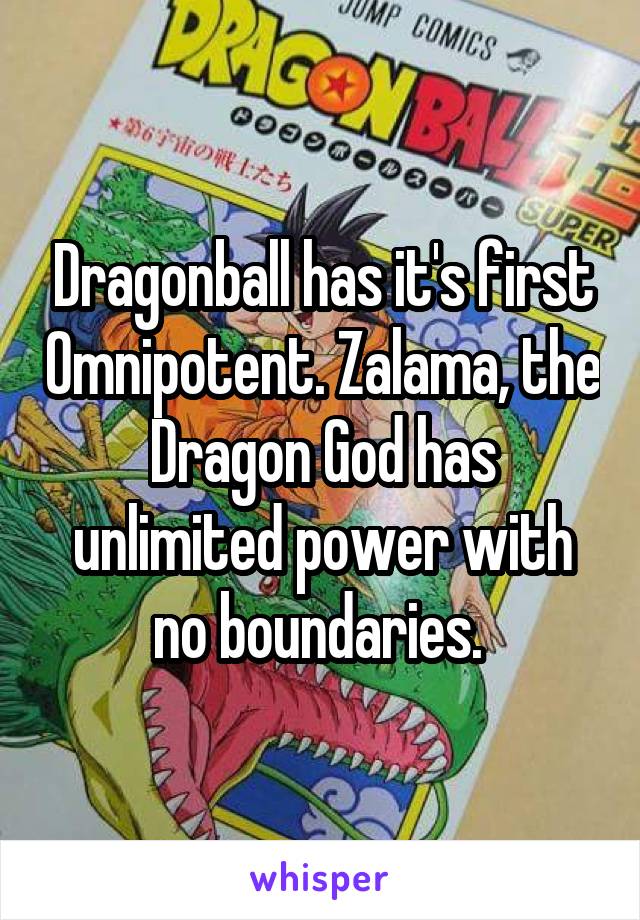Dragonball has it's first Omnipotent. Zalama, the Dragon God has unlimited power with no boundaries. 