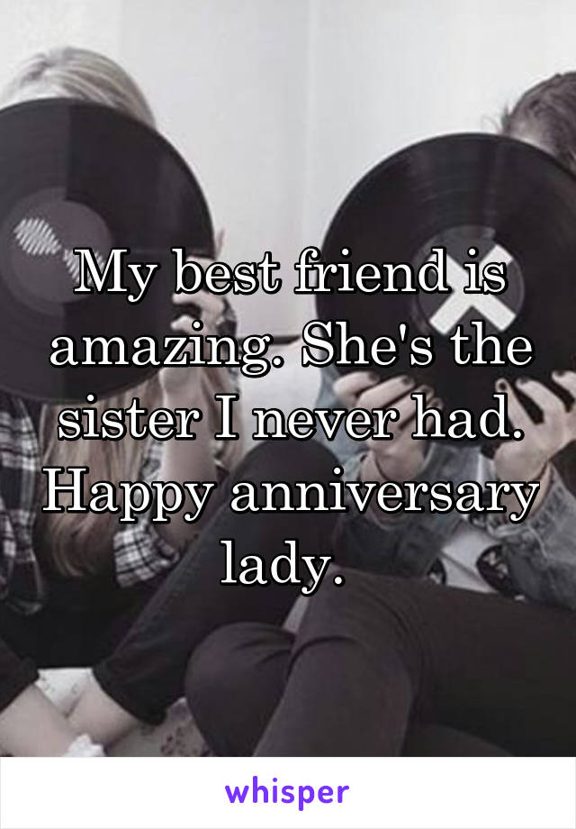 My best friend is amazing. She's the sister I never had. Happy anniversary lady. 
