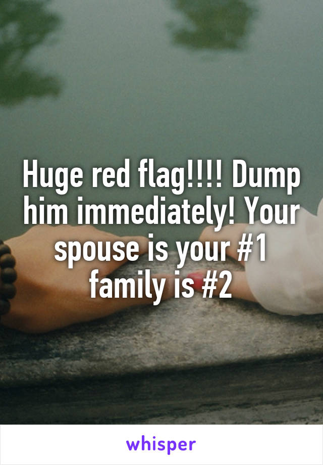 Huge red flag!!!! Dump him immediately! Your spouse is your #1 family is #2