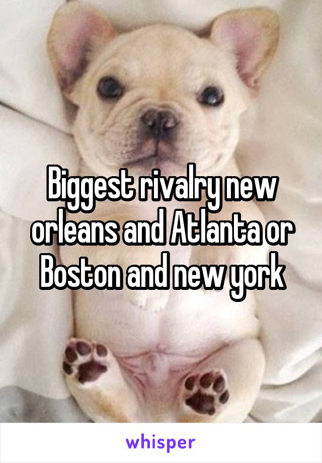 Biggest rivalry new orleans and Atlanta or Boston and new york