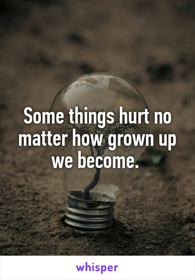 Some things hurt no matter how grown up we become. 