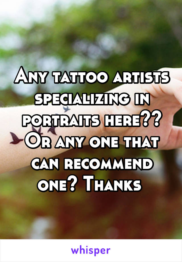 Any tattoo artists specializing in portraits here??
Or any one that can recommend one? Thanks 