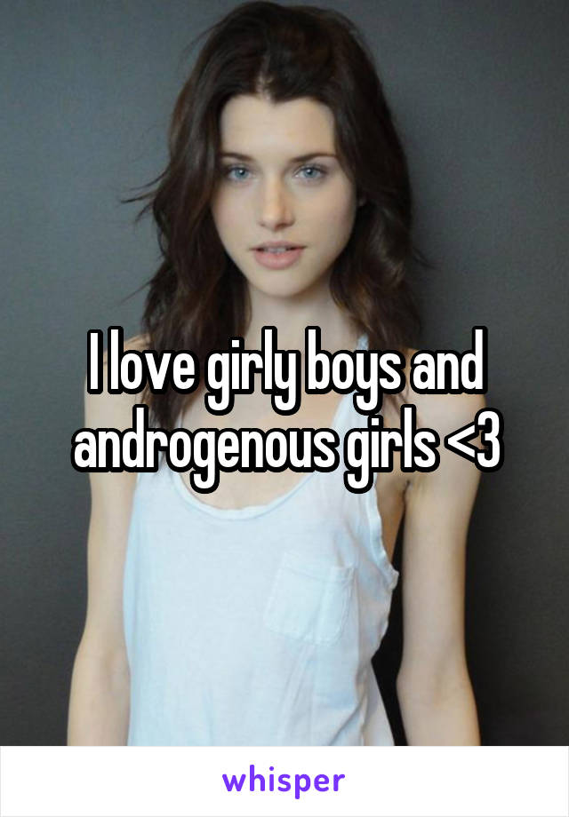 I love girly boys and androgenous girls <3