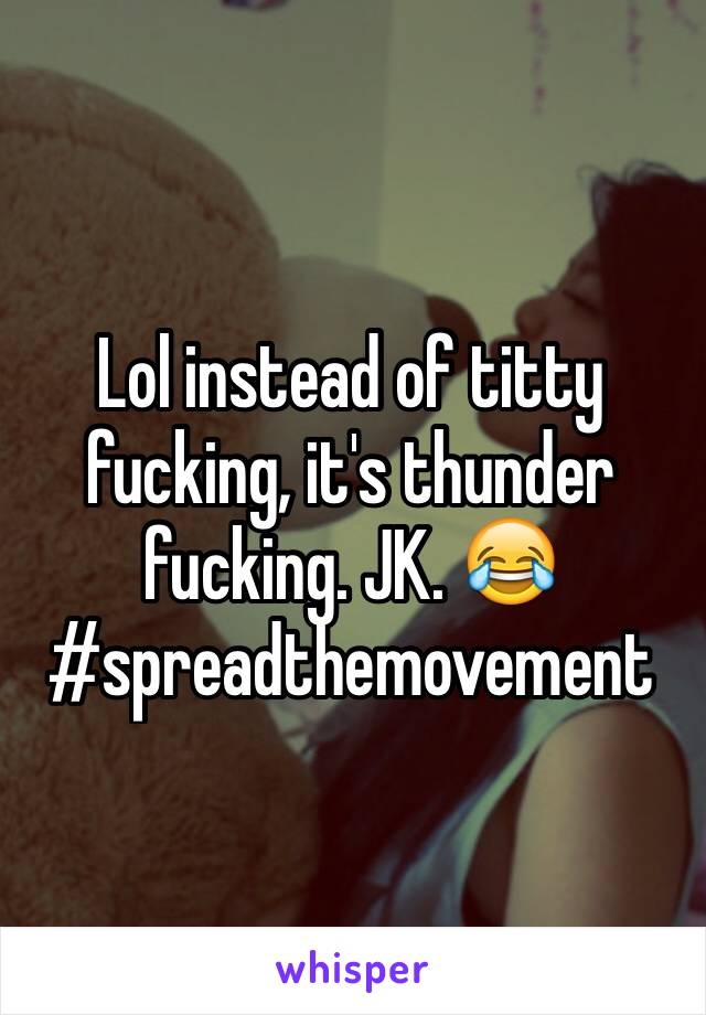 Lol instead of titty fucking, it's thunder fucking. JK. 😂#spreadthemovement