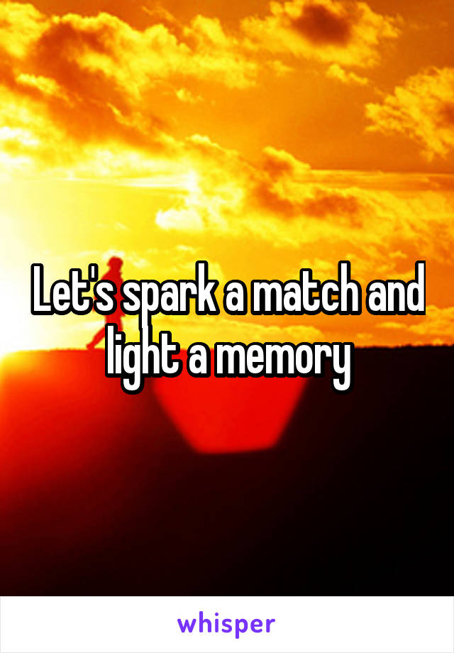 Let's spark a match and light a memory