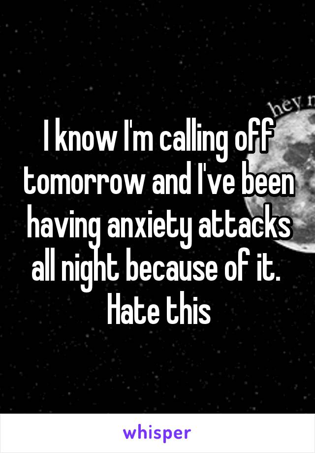 I know I'm calling off tomorrow and I've been having anxiety attacks all night because of it. 
Hate this