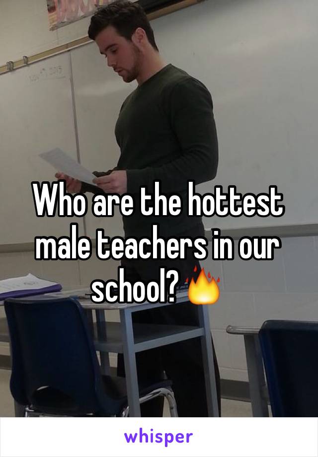 Who are the hottest male teachers in our school?🔥