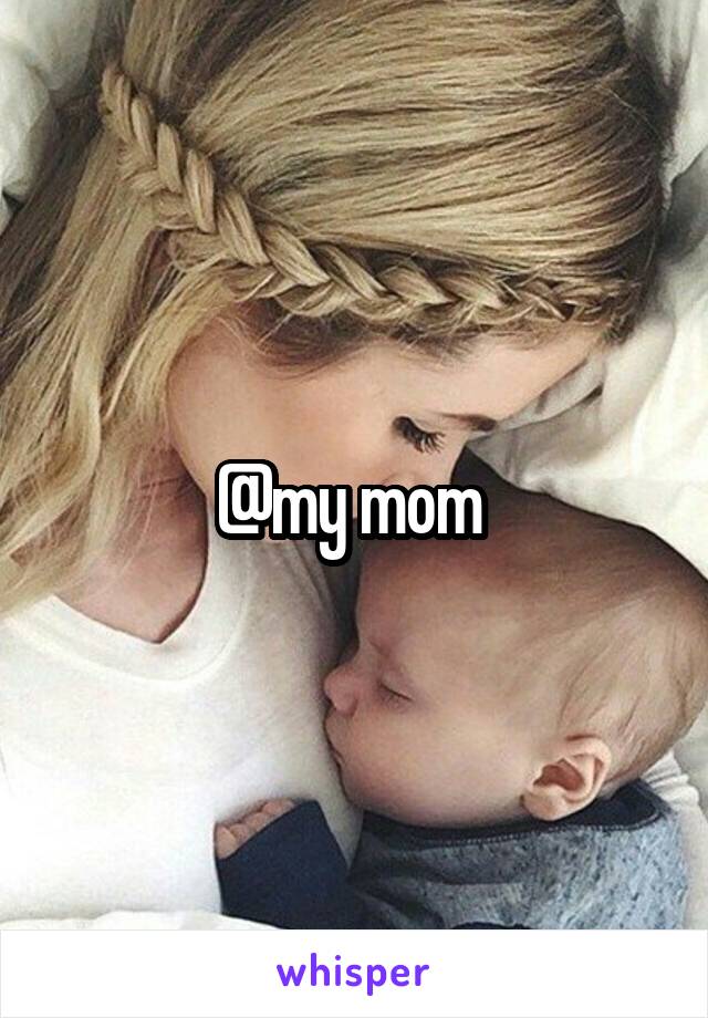 @my mom 