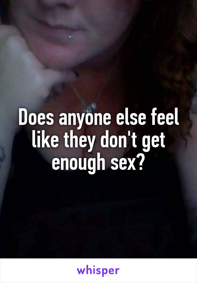 Does anyone else feel like they don't get enough sex?