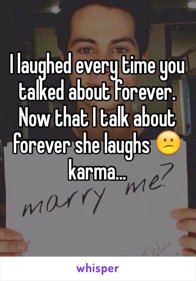 I laughed every time you talked about forever. Now that I talk about forever she laughs 😕karma...
