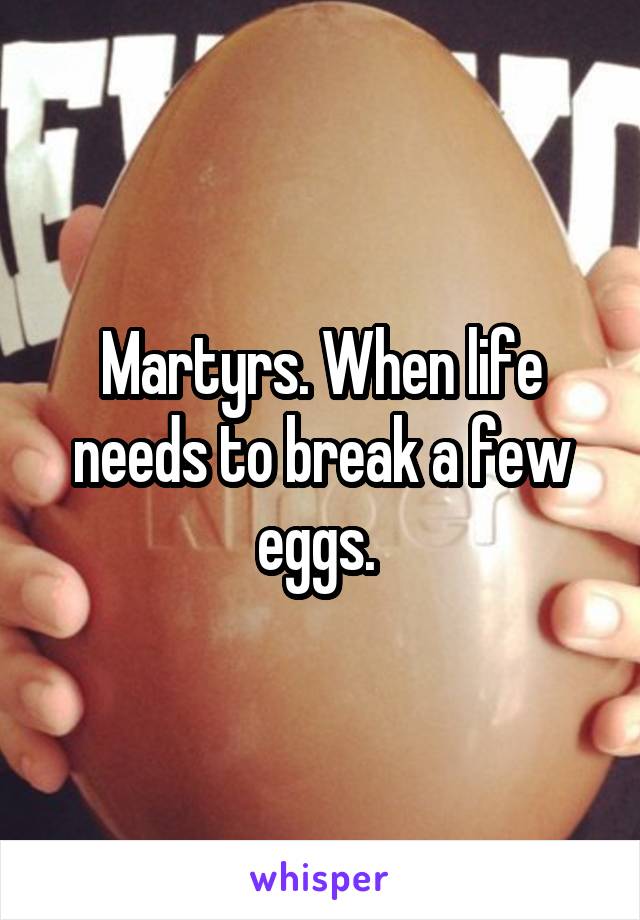 Martyrs. When life needs to break a few eggs. 