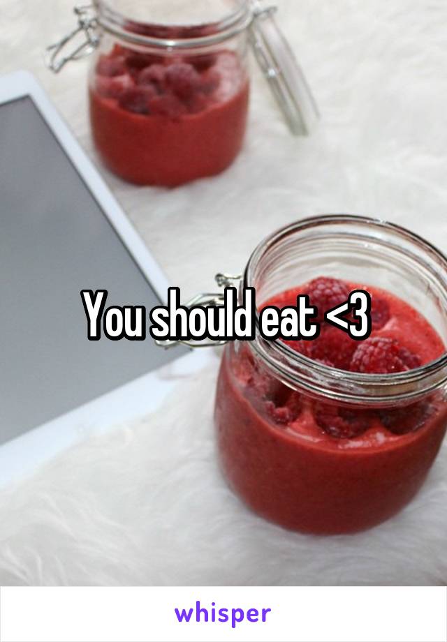 You should eat <3