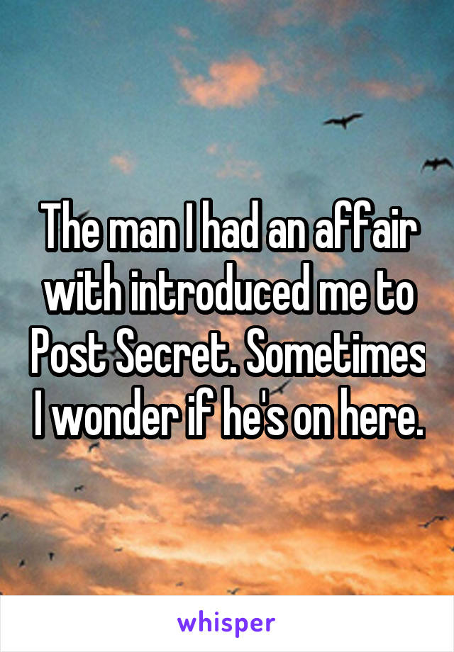 The man I had an affair with introduced me to Post Secret. Sometimes I wonder if he's on here.