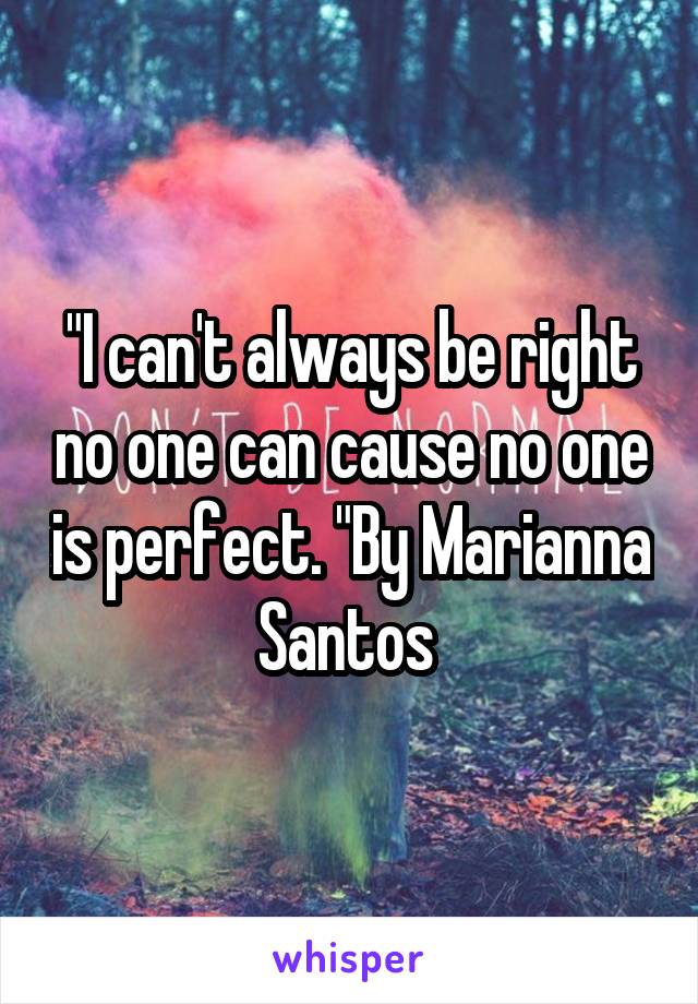 "I can't always be right no one can cause no one is perfect. "By Marianna Santos 