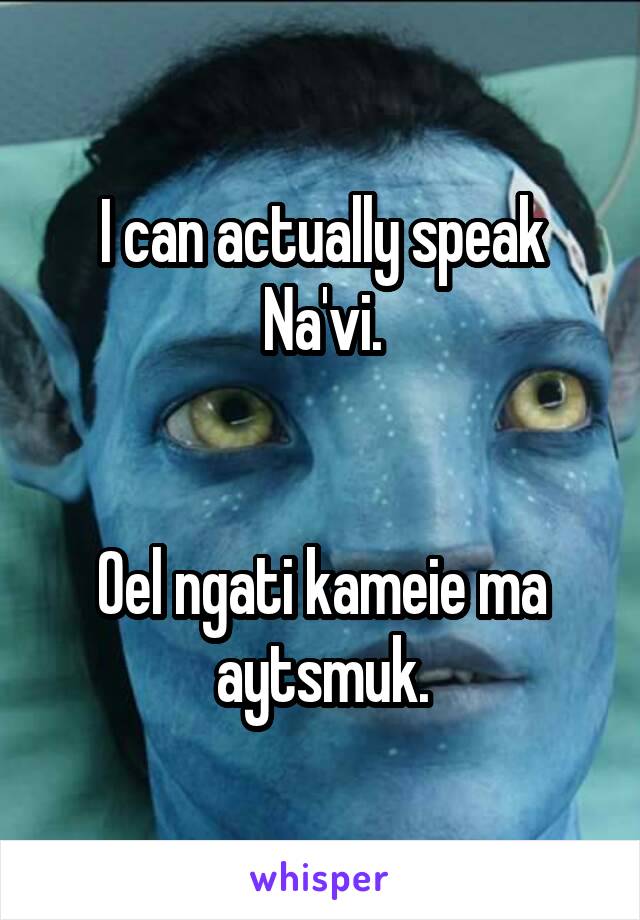 I can actually speak Na'vi.


Oel ngati kameie ma aytsmuk.