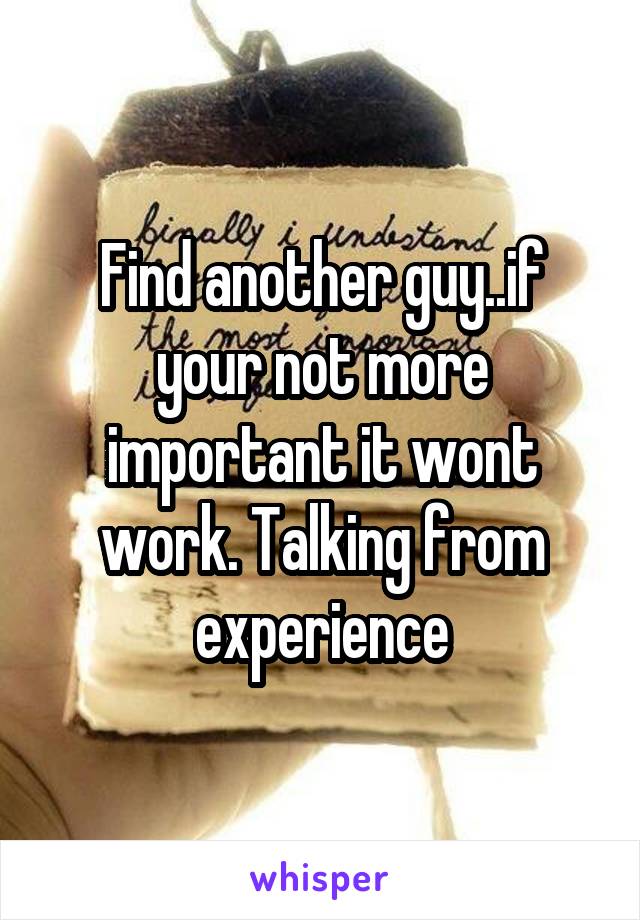 Find another guy..if your not more important it wont work. Talking from experience