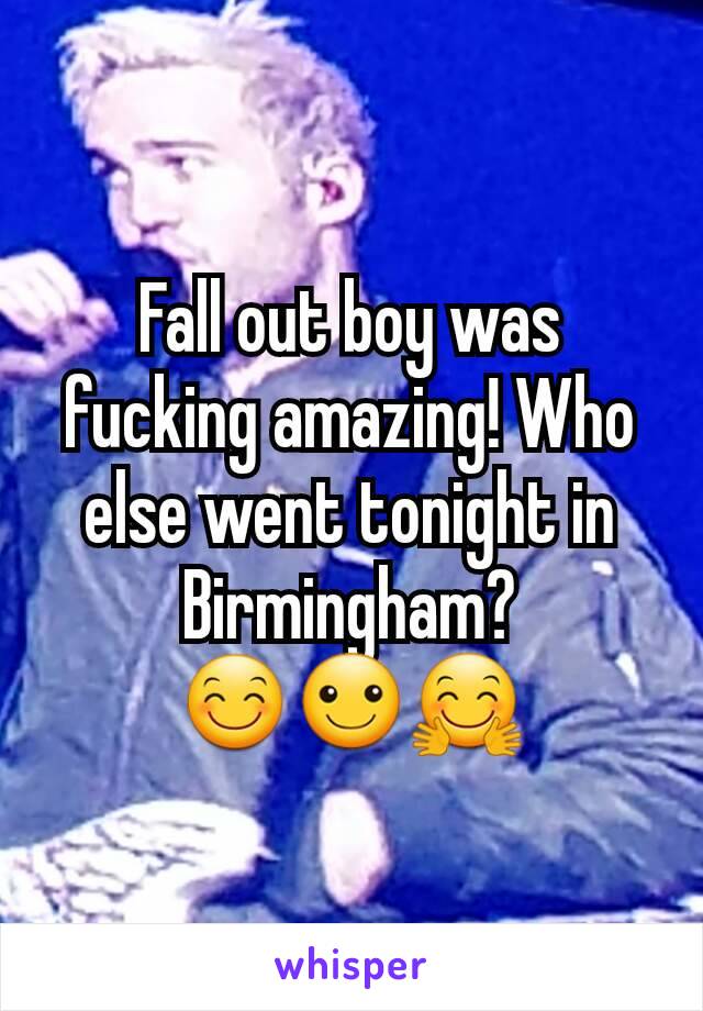 Fall out boy was fucking amazing! Who else went tonight in Birmingham?
😊☺🤗