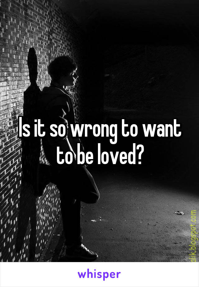 Is it so wrong to want to be loved?