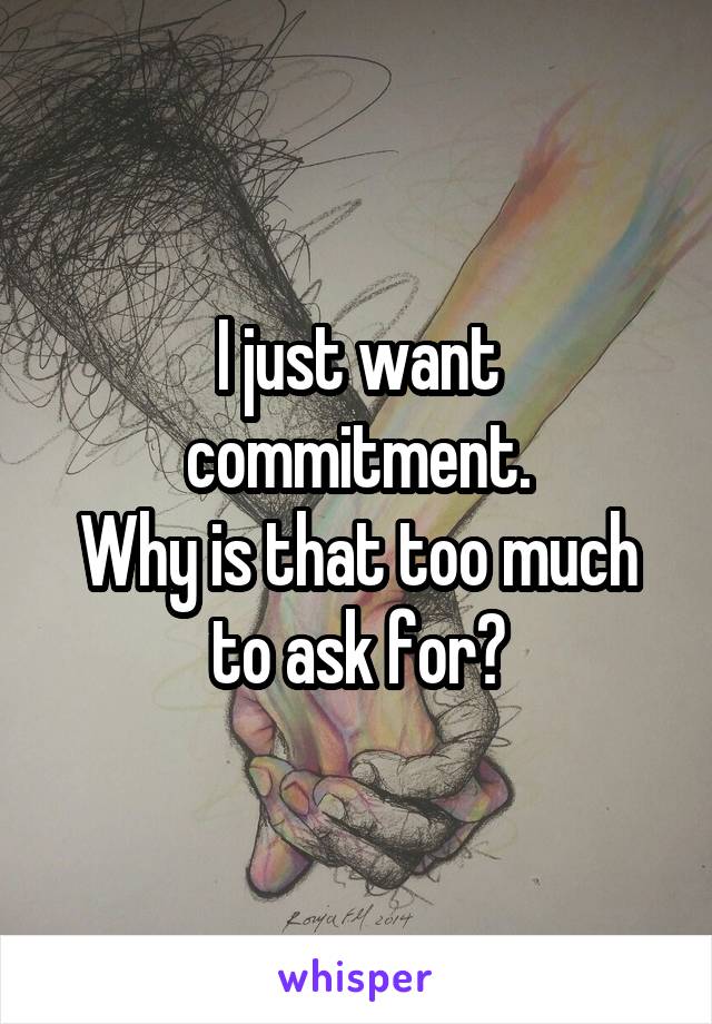 I just want commitment.
Why is that too much to ask for?