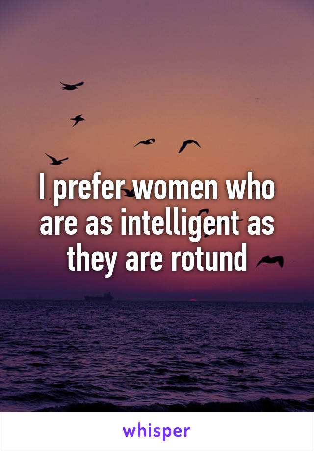 I prefer women who are as intelligent as they are rotund