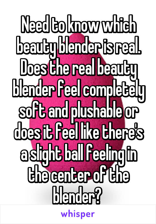 Need to know which beauty blender is real. Does the real beauty blender feel completely soft and plushable or does it feel like there's a slight ball feeling in the center of the blender? 