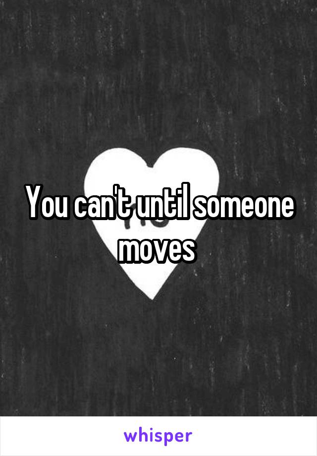 You can't until someone moves 