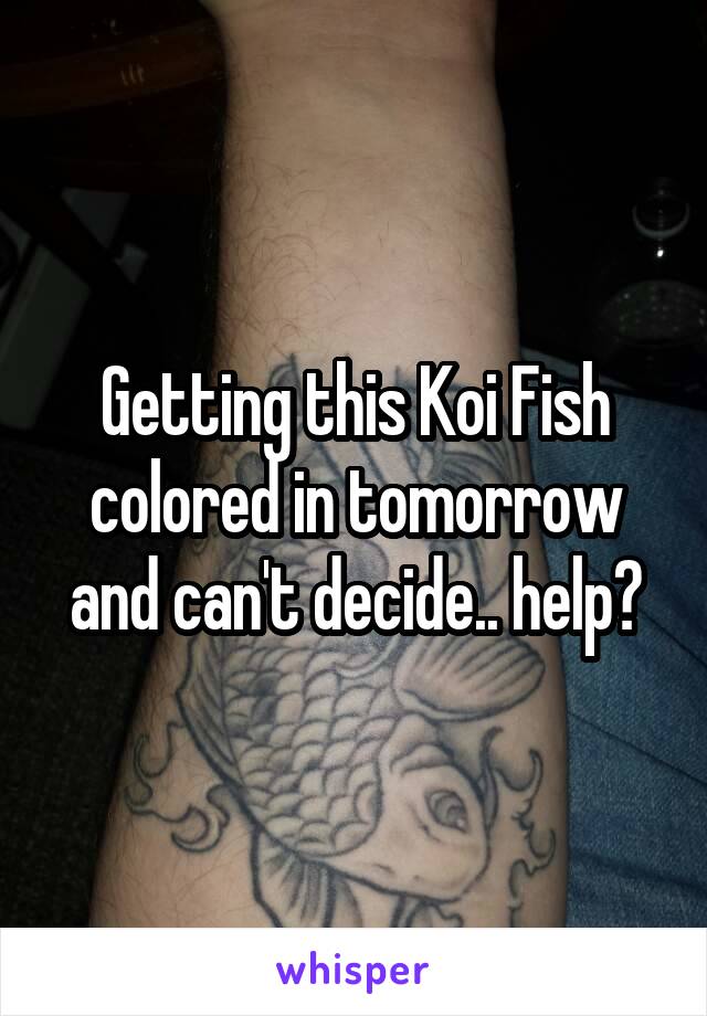 Getting this Koi Fish colored in tomorrow and can't decide.. help?
