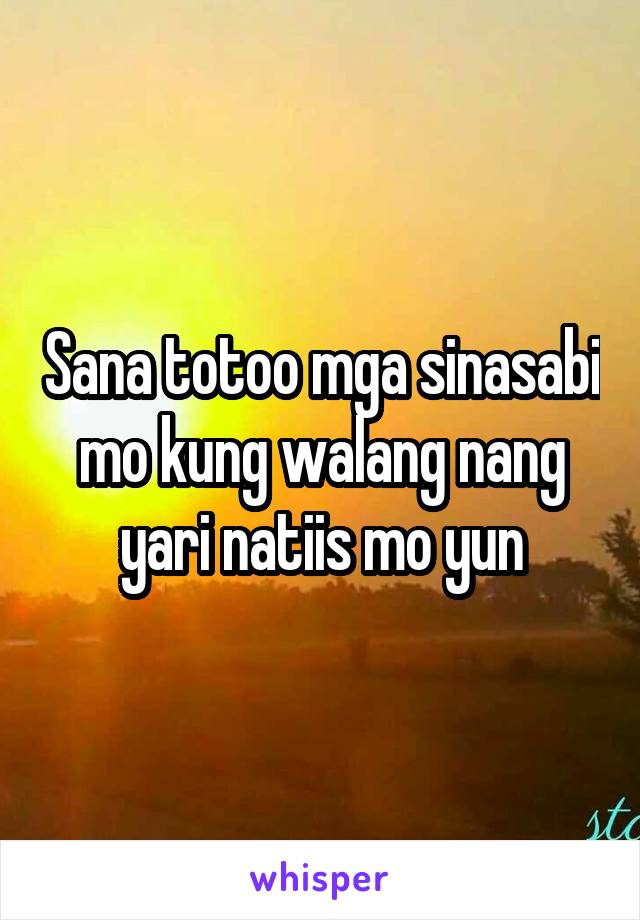 Sana totoo mga sinasabi mo kung walang nang yari natiis mo yun