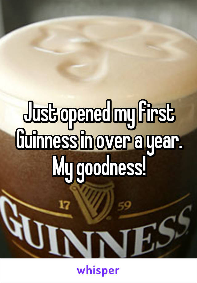 Just opened my first Guinness in over a year. My goodness!
