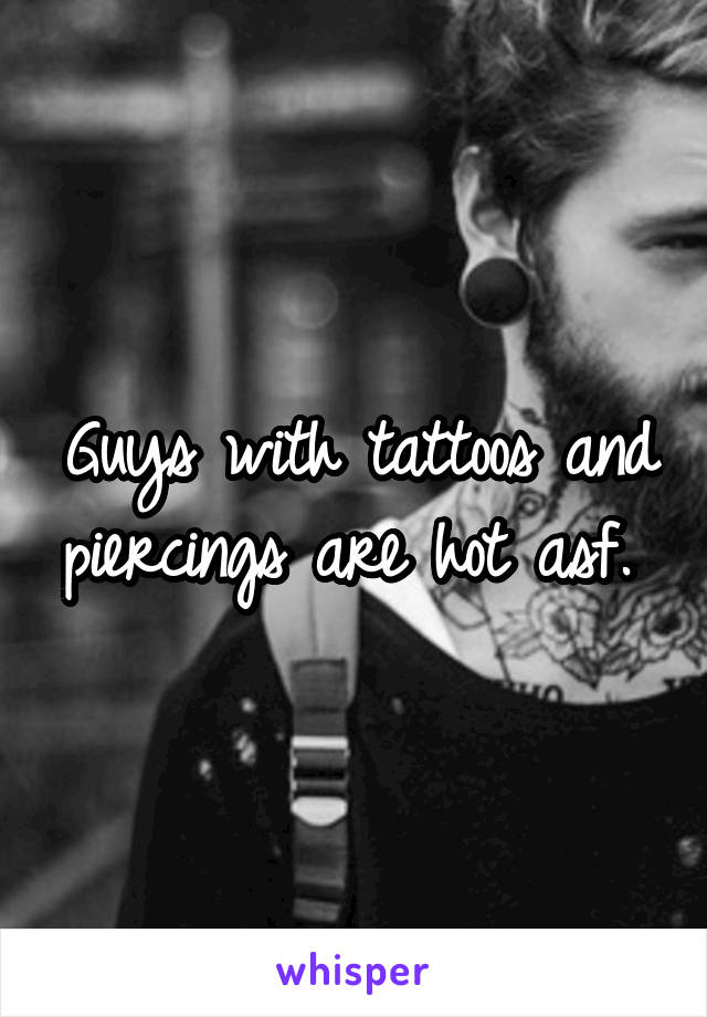 Guys with tattoos and piercings are hot asf. 