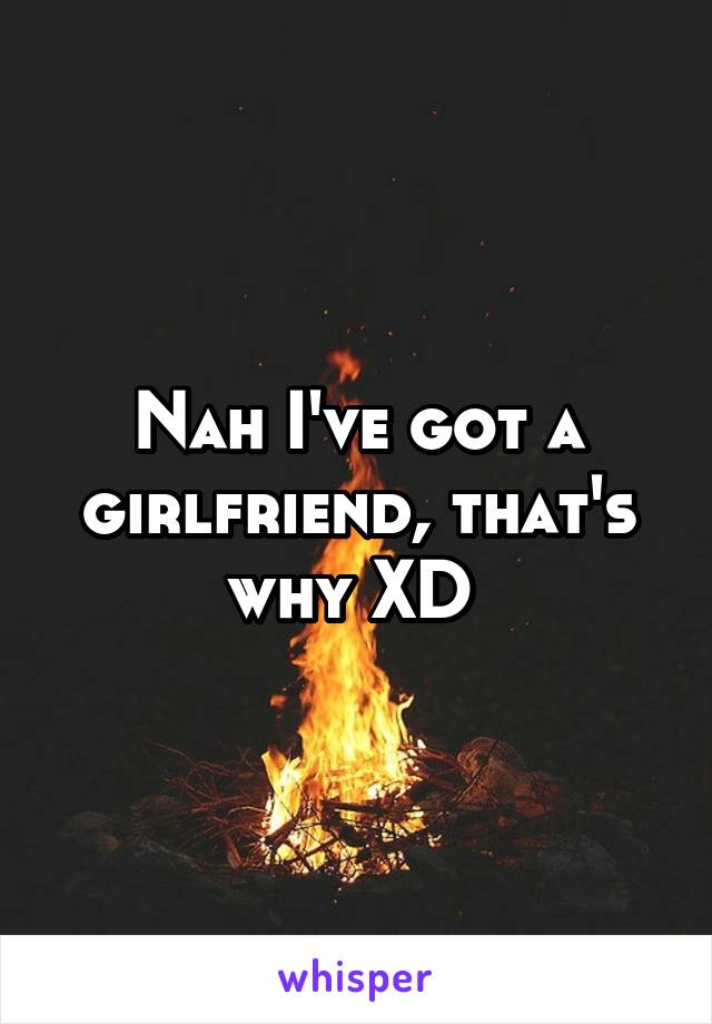 Nah I've got a girlfriend, that's why XD 