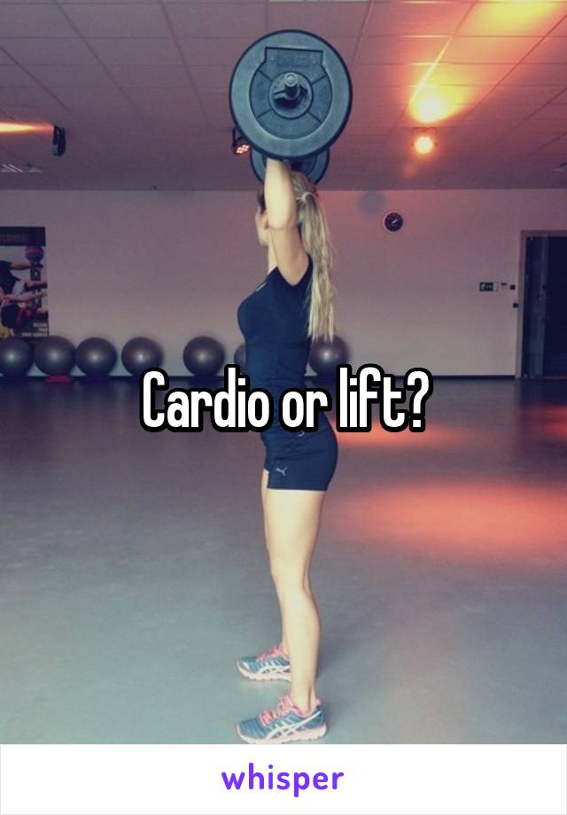 Cardio or lift?