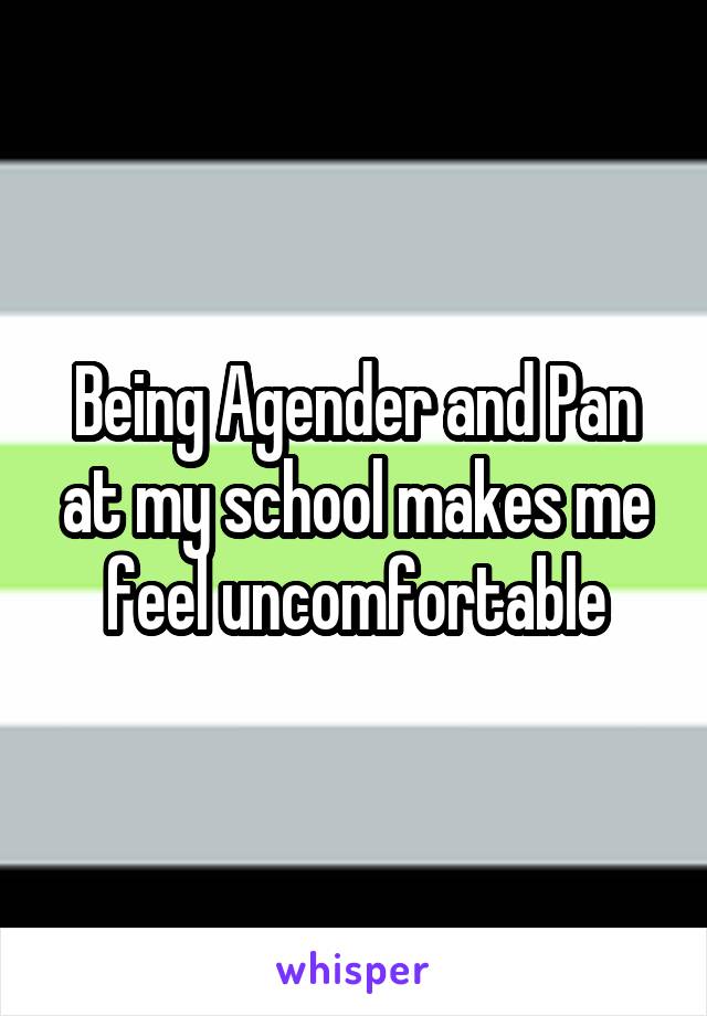 Being Agender and Pan at my school makes me feel uncomfortable