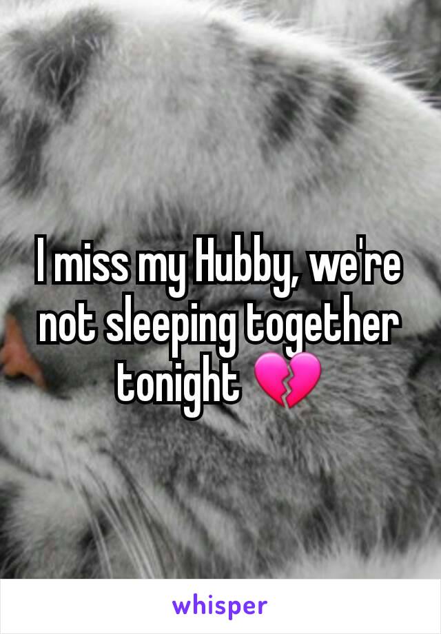 I miss my Hubby, we're not sleeping together tonight 💔