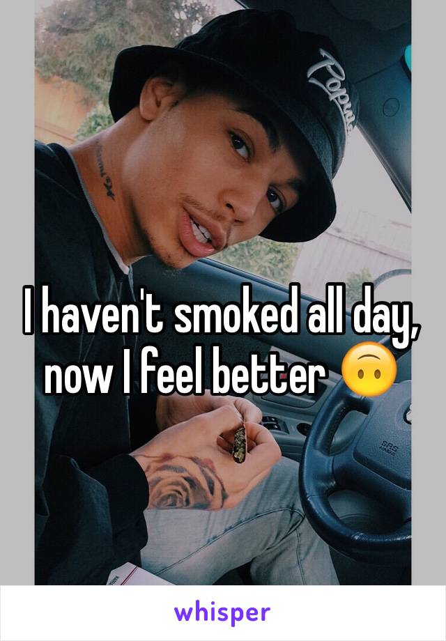 I haven't smoked all day, now I feel better 🙃