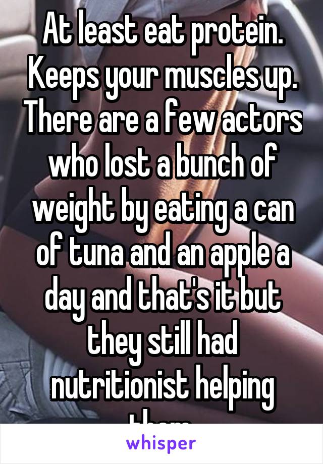 At least eat protein. Keeps your muscles up. There are a few actors who lost a bunch of weight by eating a can of tuna and an apple a day and that's it but they still had nutritionist helping them.