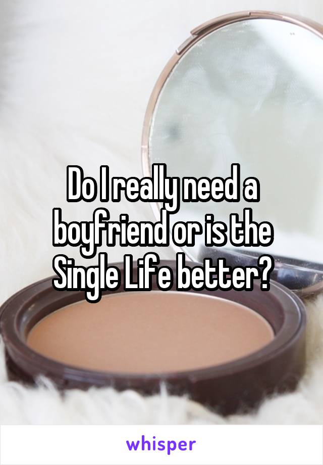 Do I really need a boyfriend or is the Single Life better?