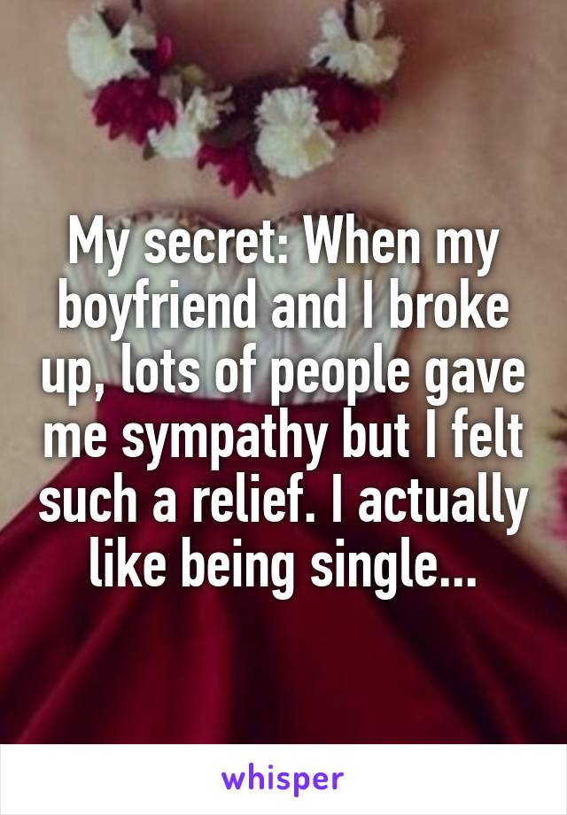 My secret: When my boyfriend and I broke up, lots of people gave me sympathy but I felt such a relief. I actually like being single...