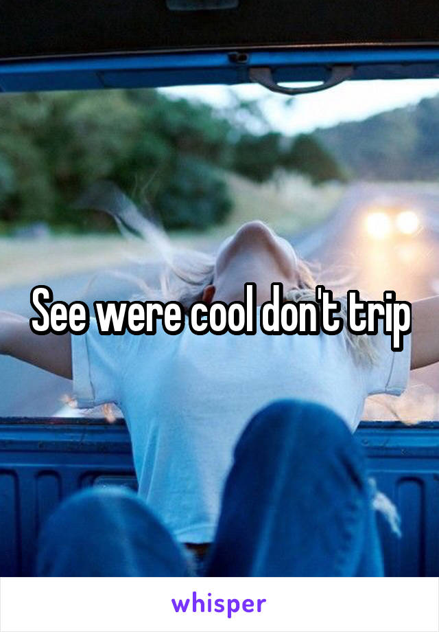 See were cool don't trip