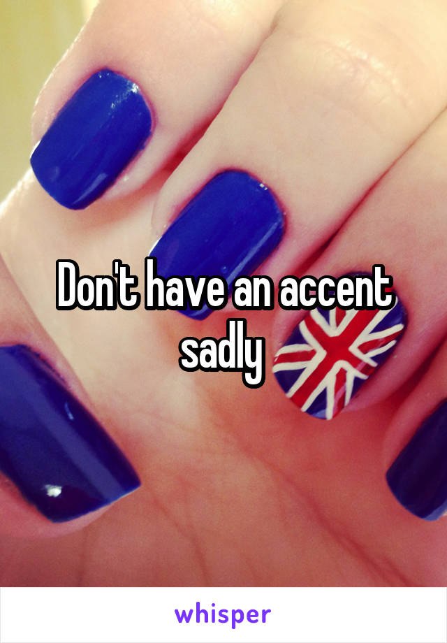 Don't have an accent sadly 