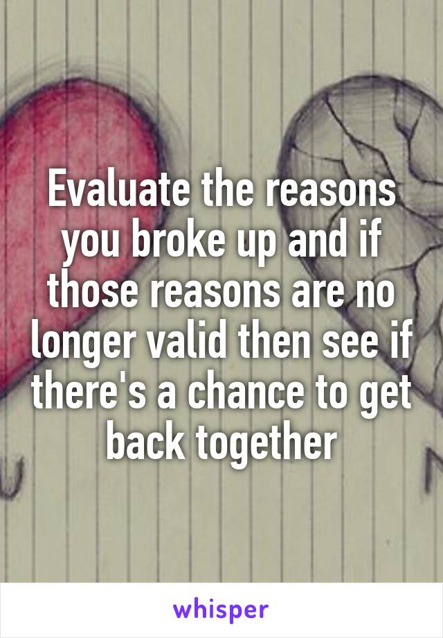 Evaluate the reasons you broke up and if those reasons are no longer valid then see if there's a chance to get back together