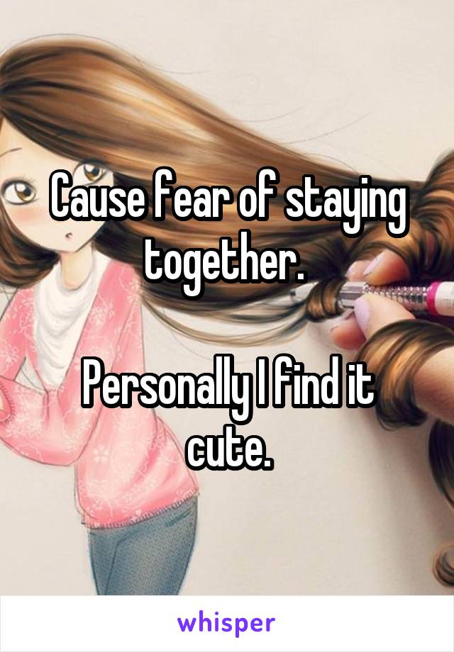 Cause fear of staying together. 

Personally I find it cute.