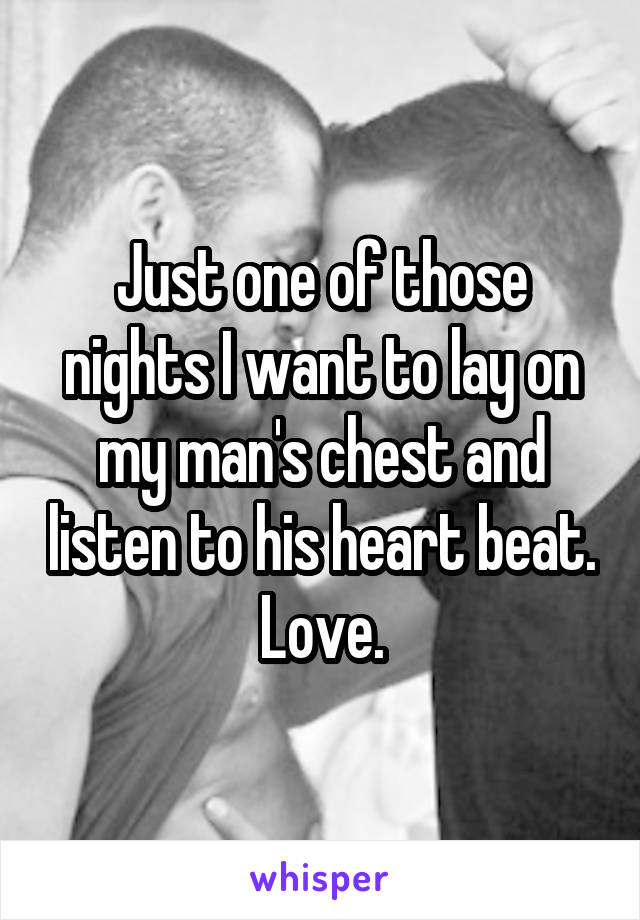 Just one of those nights I want to lay on my man's chest and listen to his heart beat. Love.