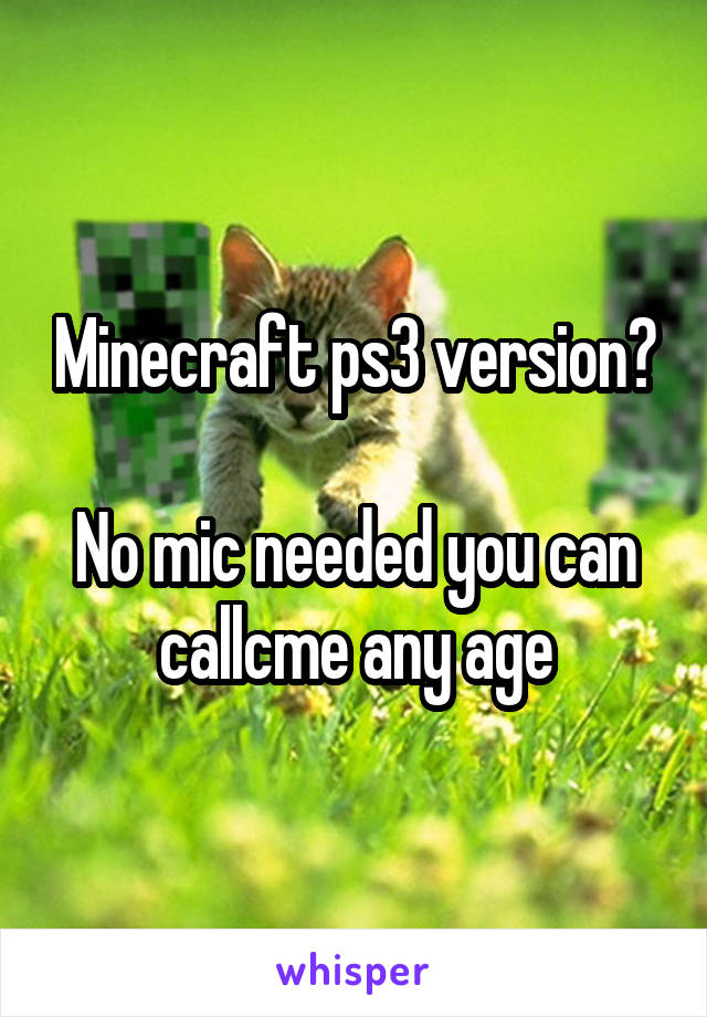 Minecraft ps3 version?

No mic needed you can callcme any age